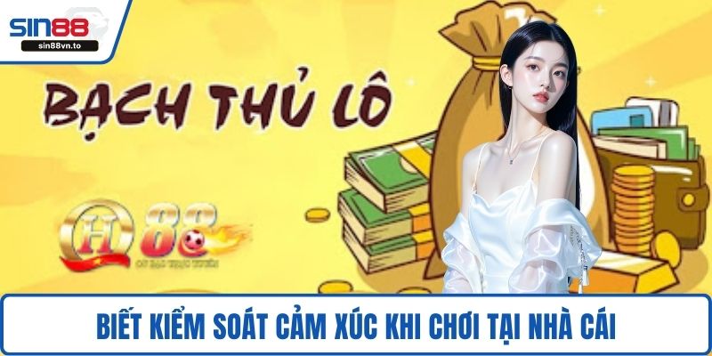 Bạch Thủ Lô Là Gì? Chi Tiết Cách Đánh Dễ Dàng Nhất 4 Biết kiểm soát cảm xúc khi chơi tại nhà cái