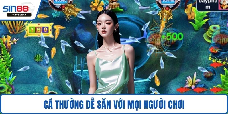 Cá thường dễ săn với mọi người chơi