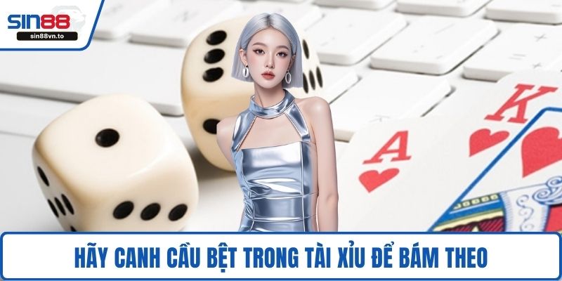 Hãy canh cầu bệt trong tài xỉu để bám theo