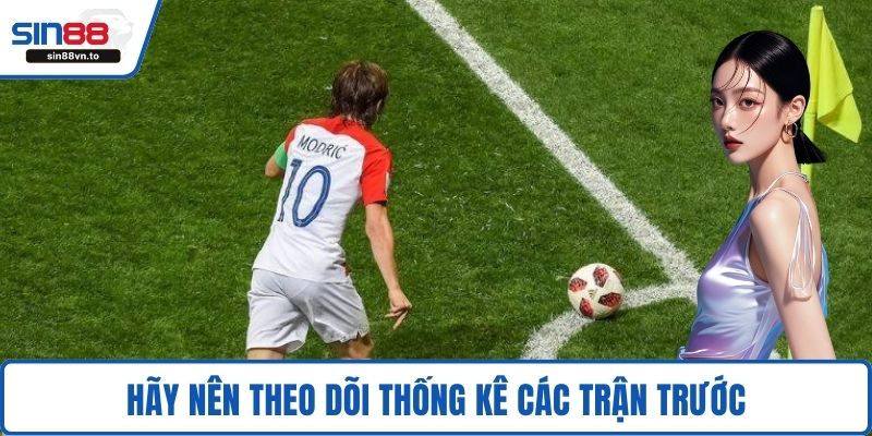 Hãy nên theo dõi thống kê các trận trước