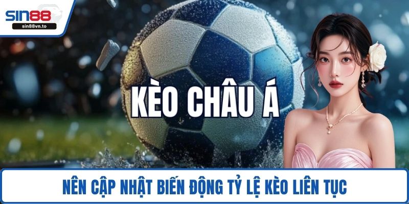 Nên cập nhật biến động tỷ lệ kèo liên tục