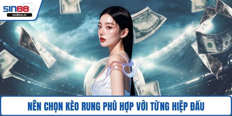 Nên chọn kèo rung phù hợp với từng hiệp đấu
