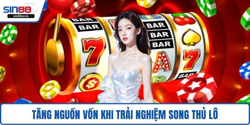 Tăng nguồn vốn khi trải nghiệm song thủ lô