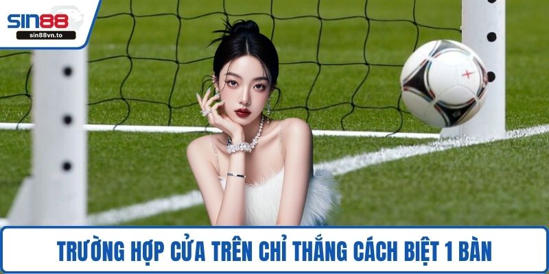 Trường hợp cửa trên chỉ thắng cách biệt 1 bàn