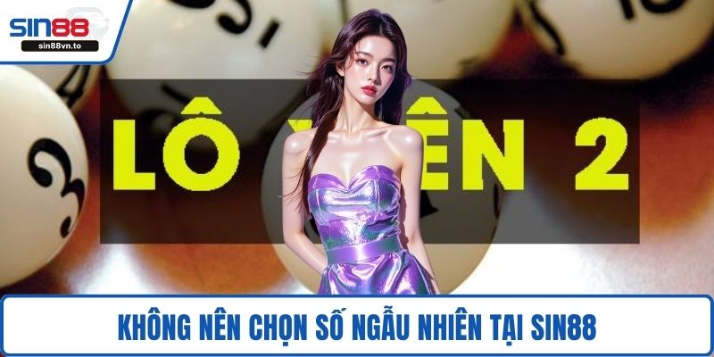 Không nên chọn số ngẫu nhiên tại SIN88